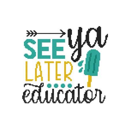 Schools Out - See Ya Later Educator / Cross Stitch Wonders